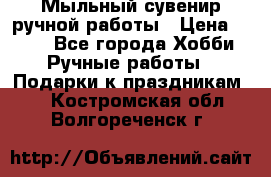 Мыльный сувенир ручной работы › Цена ­ 200 - Все города Хобби. Ручные работы » Подарки к праздникам   . Костромская обл.,Волгореченск г.